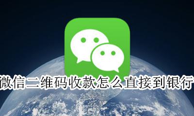 微信二维码收款怎么直接到银行卡 微信二维码收款可以直接到账银行卡吗