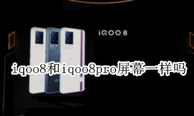 iqoo8屏幕好不好 iqoo8和iqoo8pro屏幕一样吗
