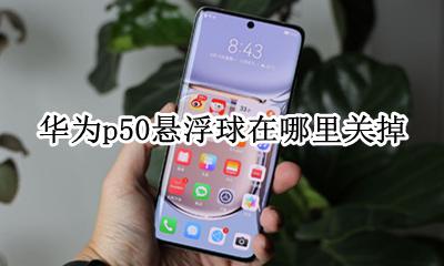 华为怎么关掉悬浮球 华为p50悬浮球在哪里关掉