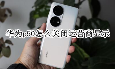 华为p50怎么关闭运营商显示 怎么设置运营商