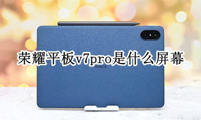 荣耀平板v7pro是什么屏幕 华为nova7pro屏幕是什么屏