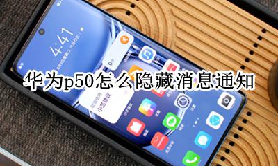 华为p50怎么隐藏消息通知 华为p50如何隐藏信息通知内容