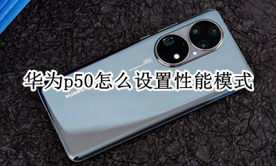 华为p50搭载什么处理器 华为p50怎么设置性能模式