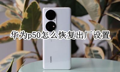 华为p50怎么恢复出厂设置 华为p50手机怎样恢复出厂设置
