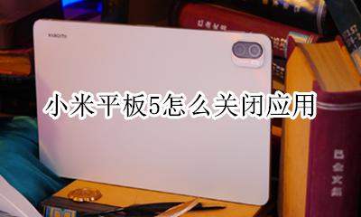 小米5pai关闭 小米平板5怎么关闭应用
