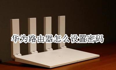 华为路由器怎么设置密码 华为路由器怎样设置密码