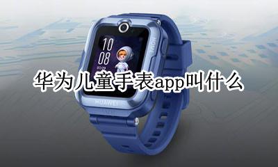 华为儿童手表app叫什么 华为儿童手表的app是什么