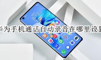华为手机通话自动录音在哪里设置 华为手机如何设置手机通话自动录音功能