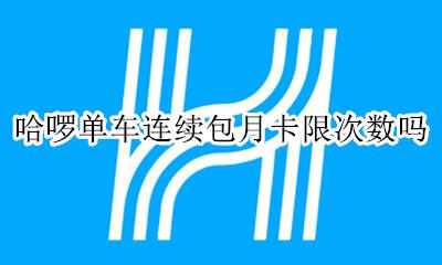 哈啰单车 月卡 哈啰单车连续包月卡限次数吗