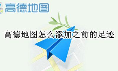 高德怎么点亮地图足迹 高德地图怎么添加之前的足迹