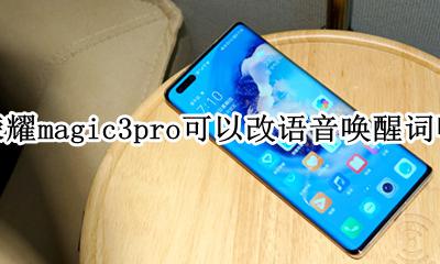 华为荣耀3pro怎么改语音唤醒词 荣耀magic3pro可以改语音唤醒词吗