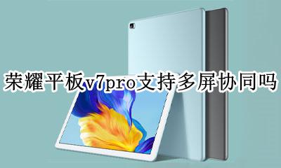荣耀平板7支持多屏协同吗 荣耀平板v7pro支持多屏协同吗