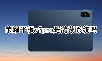 荣耀平板v7pro是鸿蒙系统吗 荣耀平板v7pro是什么系统
