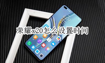 荣耀x20怎么设置时间 荣耀x20怎样设置时间格式