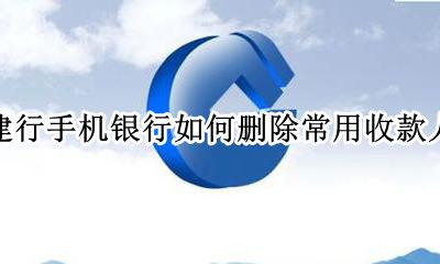 建设银行删除收款人 建行手机银行如何删除常用收款人