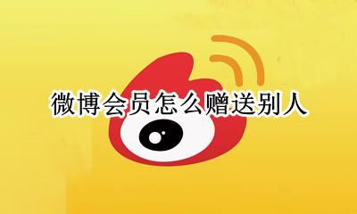 微博会员怎么赠送别人 微博如何赠送会员给别人