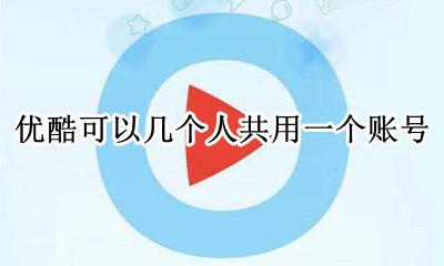 优酷可以共享几个人用 优酷可以几个人共用一个账号