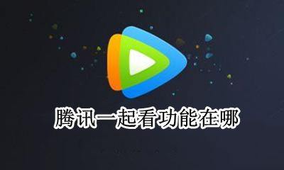腾讯一起看功能在哪 腾讯一起看电影功能在哪