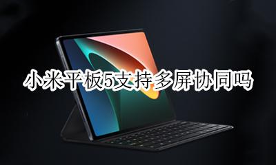 小米平板5支持多屏协同吗 华为平板和小米手机多屏协同