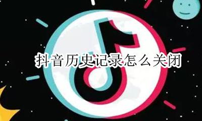 抖音历史记录怎么关闭 抖音的浏览记录怎么关闭