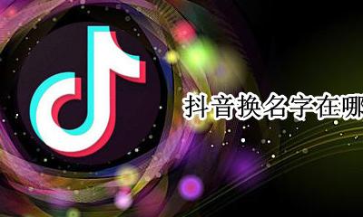 抖音换个名字 抖音换名字在哪里