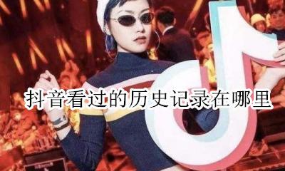 抖音能看到历史记录吗 抖音看过的历史记录在哪里