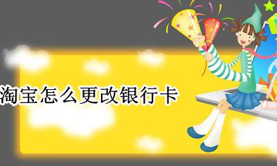 淘宝怎么更改银行卡 淘宝如何更改银行卡