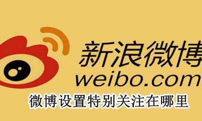 微博特别关注管理在哪 微博设置特别关注在哪里