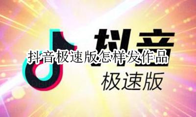 抖音极速版怎样发作品 极速版抖音怎么发作品