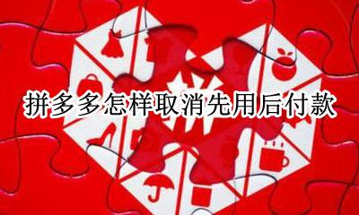 拼多多怎样取消先用后付款 拼多多里怎么取消先用后付款