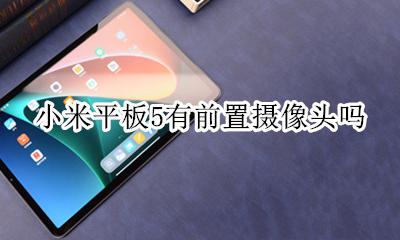 小米平板5有前置摄像头吗 小米手环5到底有没有摄像头