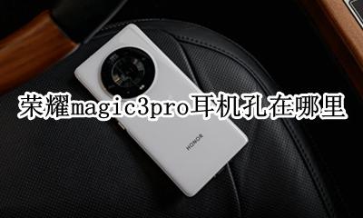 华为荣耀p3pro耳机孔在哪 荣耀magic3pro耳机孔在哪里