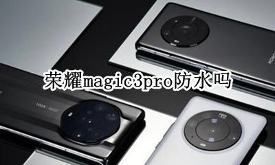 荣耀magic3pro防水吗 荣耀magic3防水性能怎么样