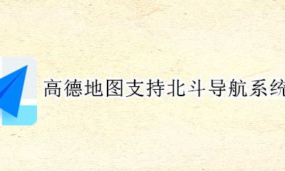 高德地图支持北斗导航系统吗 高德导航是用北斗定位系统的吗?