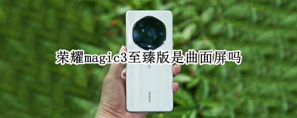荣耀magic3至臻版是曲面屏吗