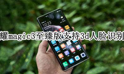 荣耀magic3.3.3 荣耀magic3至臻版支持3d人脸识别吗