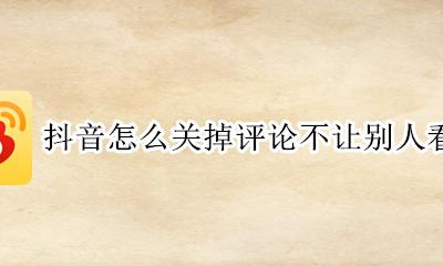 抖音怎么不让别人看见评论 抖音怎么关掉评论不让别人看见