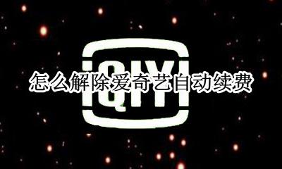 怎么解除爱奇艺自动续费 怎么解除爱奇艺的自动续费