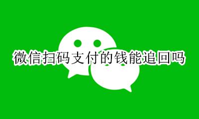 微信扫码支付的钱能追回吗 微信扫码出去的钱能找回吗