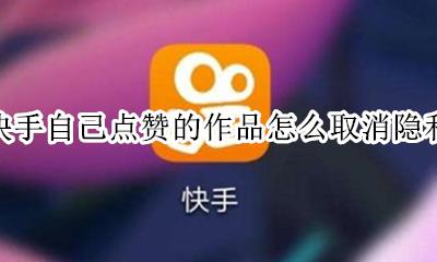 快手自己点赞的作品怎么取消隐私 快手怎样把自己点赞过的作品取消