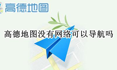 高德地图没有网络可以导航吗 高德地图在没有网络的情况下可以导航吗