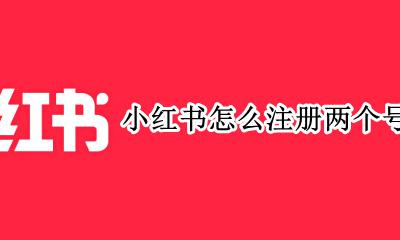 小红书怎么注册两个号 小红书可以申请两个账号吗