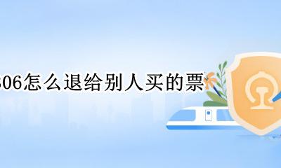 12306上怎么退别人的票 12306怎么退给别人买的票