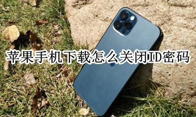 苹果手机下载关闭Id密码 苹果手机下载怎么关闭ID密码