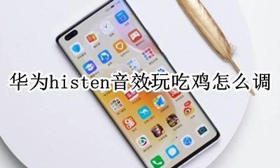 华为histen音效怎么调好听 华为histen音效玩吃鸡怎么调