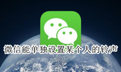 微信怎么能单独设置铃声 微信能单独设置某个人的铃声