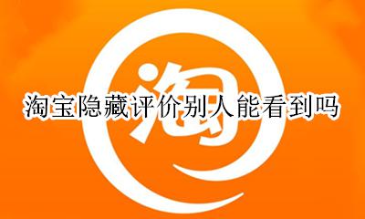 淘宝隐藏评价别人能看到吗 淘宝评价隐藏后别人能看到吗