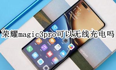 荣耀magic3是否支持无线充电 荣耀magic3pro可以无线充电吗