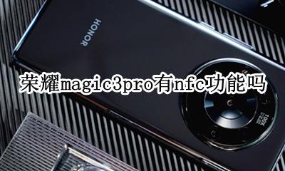 荣耀magic3有nfc功能吗 荣耀magic3pro有nfc功能吗