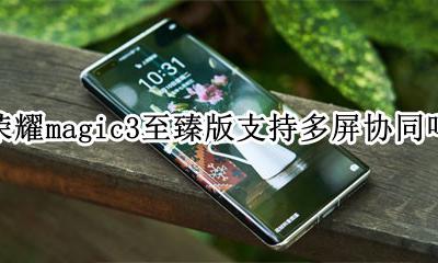 荣耀magicbook多屏协同 荣耀magic3至臻版支持多屏协同吗